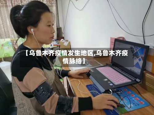 【乌鲁木齐疫情发生地区,乌鲁木齐疫情脉络】