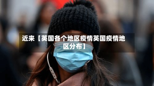 近来【英国各个地区疫情英国疫情地区分布】
