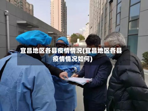 宜昌地区各县疫情情况(宜昌地区各县疫情情况如何)