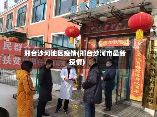 邢台沙河地区疫情(邢台沙河市最新疫情)-第3张图片