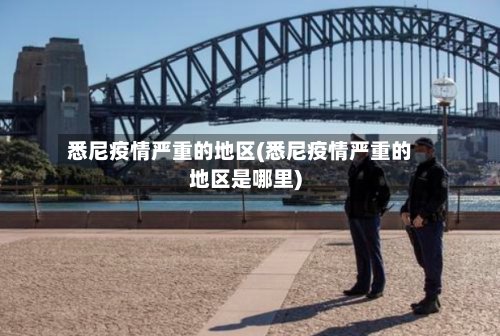 悉尼疫情严重的地区(悉尼疫情严重的地区是哪里)-第2张图片