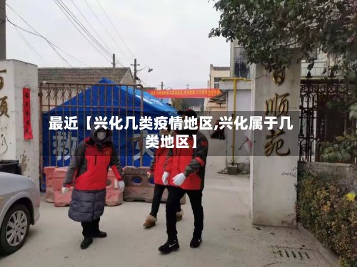 最近【兴化几类疫情地区,兴化属于几类地区】