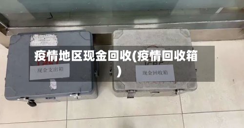 疫情地区现金回收(疫情回收箱)-第3张图片