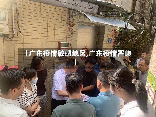 【广东疫情敏感地区,广东疫情严峻】