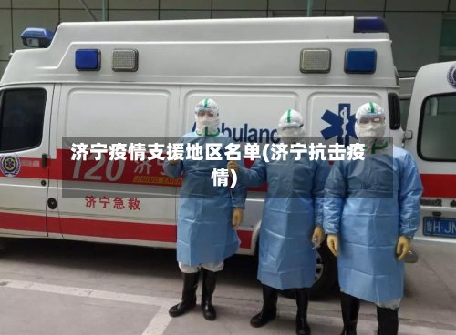 济宁疫情支援地区名单(济宁抗击疫情)-第3张图片