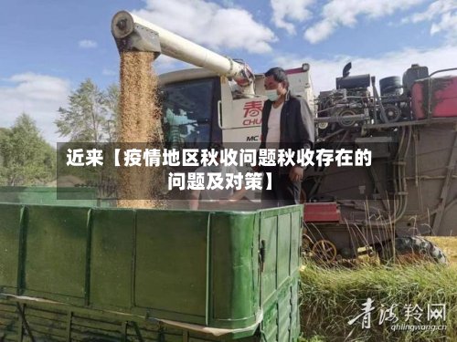 近来【疫情地区秋收问题秋收存在的问题及对策】-第3张图片
