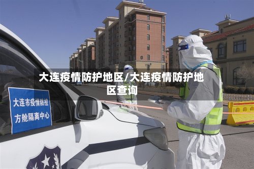 大连疫情防护地区/大连疫情防护地区查询