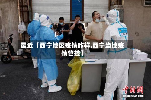 最近【西宁地区疫情咋样,西宁当地疫情管控】-第3张图片
