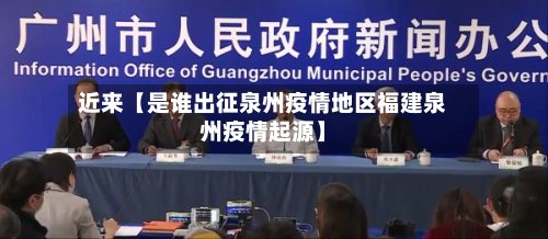 近来【是谁出征泉州疫情地区福建泉州疫情起源】