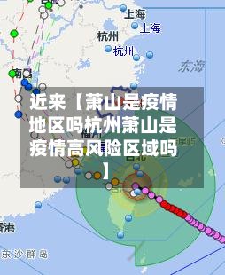 近来【萧山是疫情地区吗杭州萧山是疫情高风险区域吗】