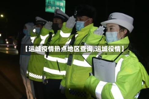 【运城疫情热点地区查询,运城役情】-第2张图片