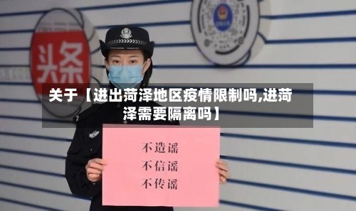 关于【进出菏泽地区疫情限制吗,进菏泽需要隔离吗】