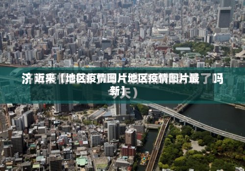 近来【地区疫情图片地区疫情图片最新】
