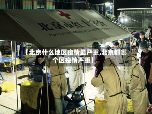 【北京什么地区疫情最严重,北京都哪个区疫情严重】-第3张图片