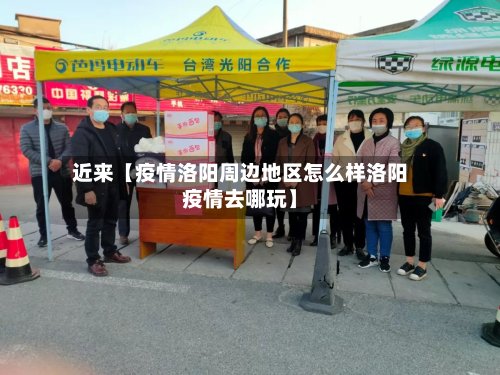 近来【疫情洛阳周边地区怎么样洛阳疫情去哪玩】