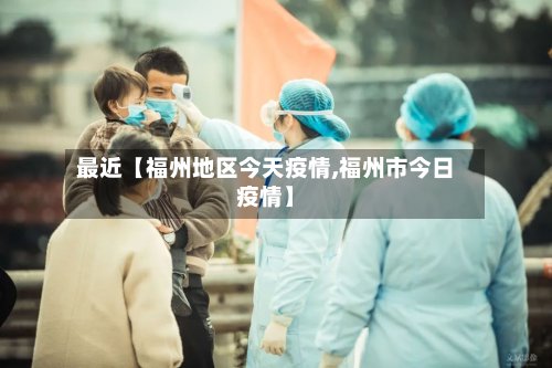 最近【福州地区今天疫情,福州市今日疫情】-第3张图片