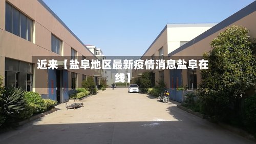 近来【盐阜地区最新疫情消息盐阜在线】-第2张图片