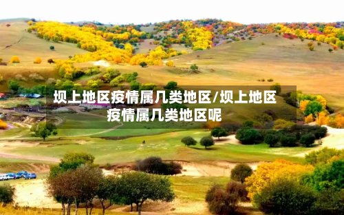 坝上地区疫情属几类地区/坝上地区疫情属几类地区呢
