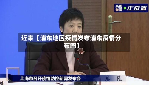 近来【浦东地区疫情发布浦东疫情分布图】