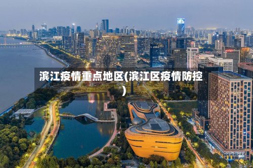 滨江疫情重点地区(滨江区疫情防控)-第2张图片