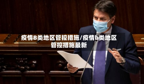 疫情B类地区管控措施/疫情b类地区管控措施最新