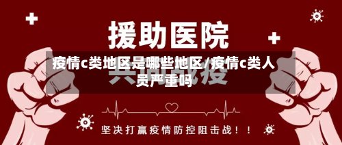 疫情c类地区是哪些地区/疫情c类人员严重吗