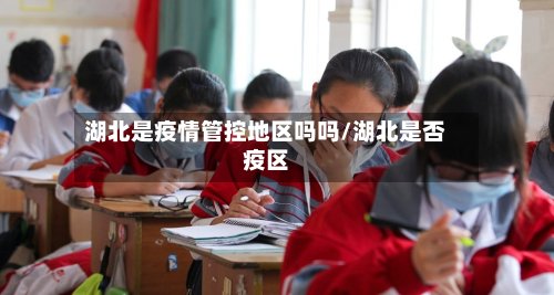 湖北是疫情管控地区吗吗/湖北是否疫区-第2张图片
