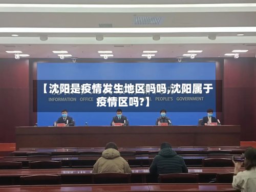 【沈阳是疫情发生地区吗吗,沈阳属于疫情区吗?】-第2张图片