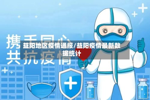 益阳地区疫情通报/益阳疫情最新数据统计-第2张图片