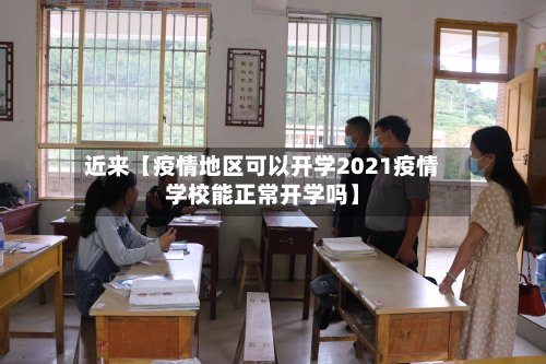 近来【疫情地区可以开学2021疫情学校能正常开学吗】-第3张图片