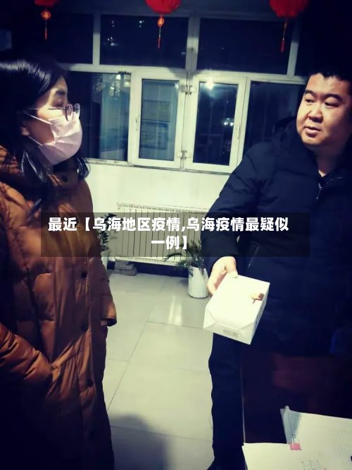 最近【乌海地区疫情,乌海疫情最疑似一例】-第2张图片
