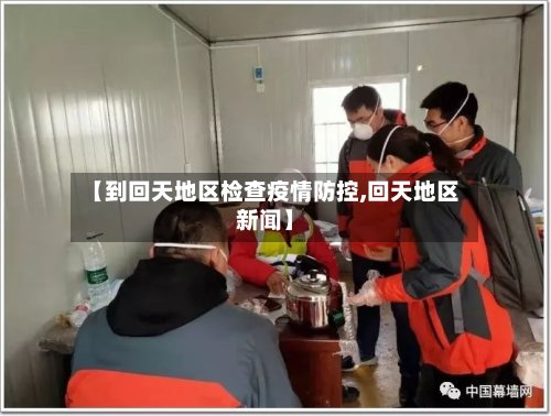 【到回天地区检查疫情防控,回天地区新闻】