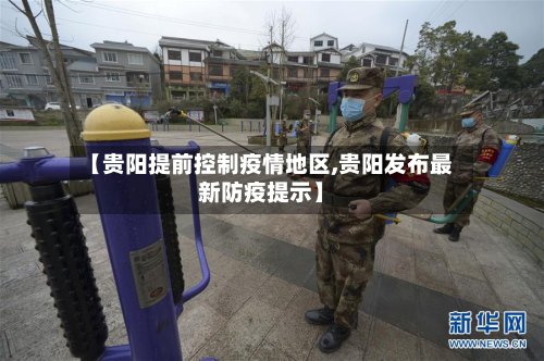 【贵阳提前控制疫情地区,贵阳发布最新防疫提示】