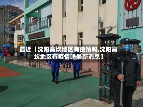 最近【沈阳高坎地区有疫情吗,沈阳高坎地区有疫情吗最新消息】