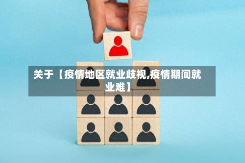 关于【疫情地区就业歧视,疫情期间就业难】