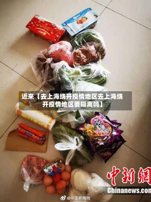 近来【去上海绕开疫情地区去上海绕开疫情地区要隔离吗】