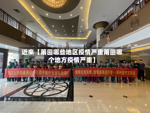 近来【莆田哪些地区疫情严重莆田哪个地方疫情严重】-第3张图片