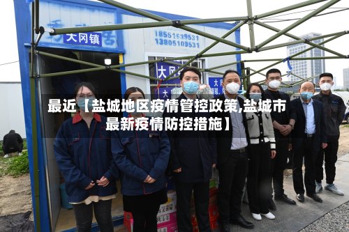 最近【盐城地区疫情管控政策,盐城市最新疫情防控措施】