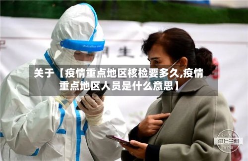 关于【疫情重点地区核检要多久,疫情重点地区人员是什么意思】