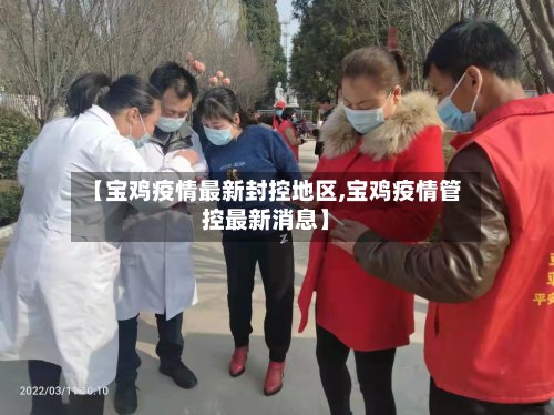 【宝鸡疫情最新封控地区,宝鸡疫情管控最新消息】-第2张图片