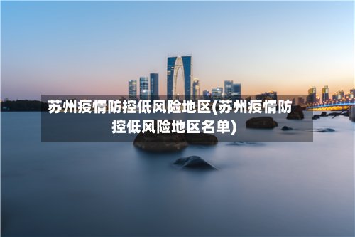 苏州疫情防控低风险地区(苏州疫情防控低风险地区名单)-第2张图片