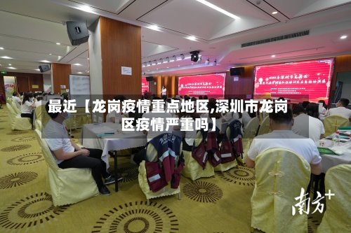 最近【龙岗疫情重点地区,深圳市龙岗区疫情严重吗】