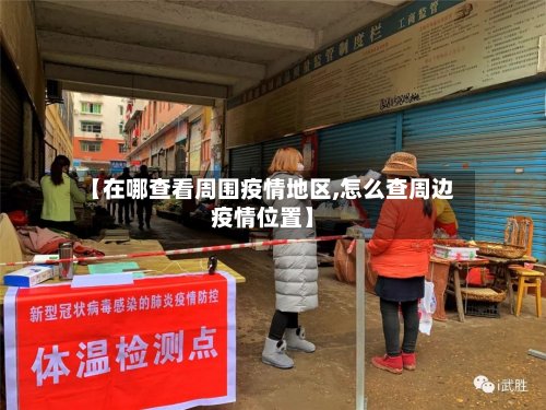 【在哪查看周围疫情地区,怎么查周边疫情位置】-第2张图片