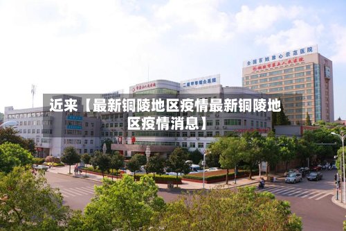 近来【最新铜陵地区疫情最新铜陵地区疫情消息】-第2张图片