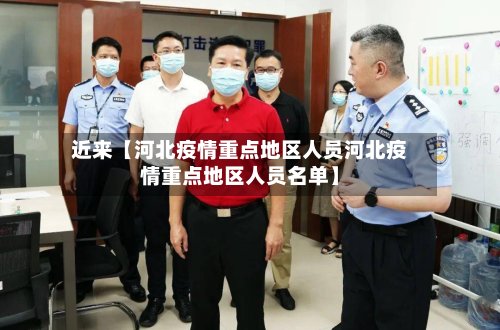 近来【河北疫情重点地区人员河北疫情重点地区人员名单】