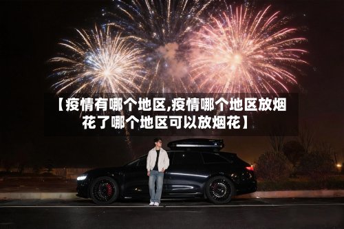 【疫情有哪个地区,疫情哪个地区放烟花了哪个地区可以放烟花】
