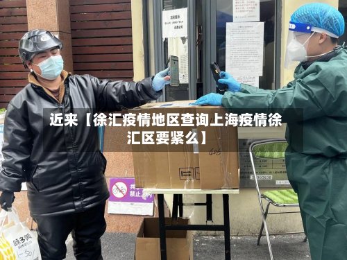 近来【徐汇疫情地区查询上海疫情徐汇区要紧么】