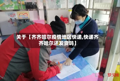 关于【齐齐哈尔疫情地区快递,快递齐齐哈尔还发货吗】-第2张图片