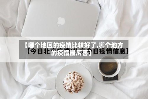 【哪个地区的疫情比较好了,哪个地方的疫情最厉害】-第2张图片