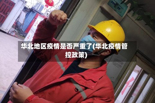 华北地区疫情是否严重了(华北疫情管控政策)-第2张图片